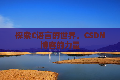 探索C语言的世界,CSDN博客的力量 探索C语言的世界,CSDN博客的力量